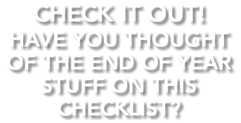 CHECK IT OUT! HAVE YOU THOUGHT OF THE END OF YEAR STUFF ON THIS CHECKLIST?